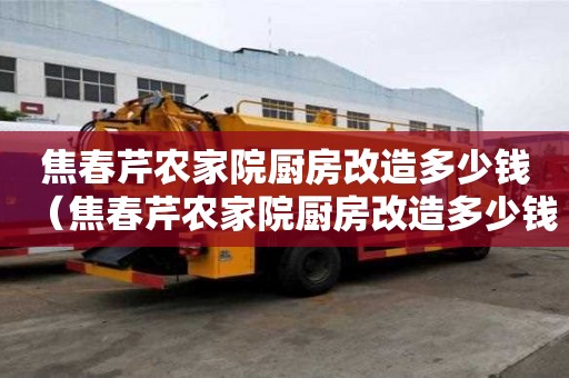 焦春芹農家院廚房改造多少錢（焦春芹農家院廚房改造多少錢一平方）