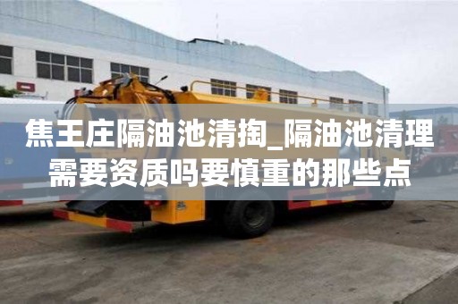 焦王莊隔油池清掏_隔油池清理需要資質嗎要慎重的那些點