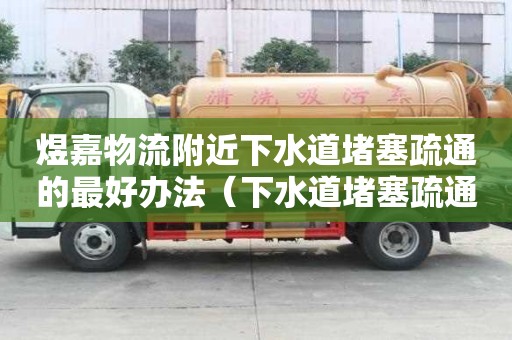 煜嘉物流附近下水道堵塞疏通的最好辦法（下水道堵塞疏通的最好辦法）
