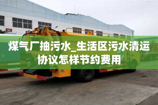 煤氣廠抽污水_生活區污水清運協議怎樣節約費用