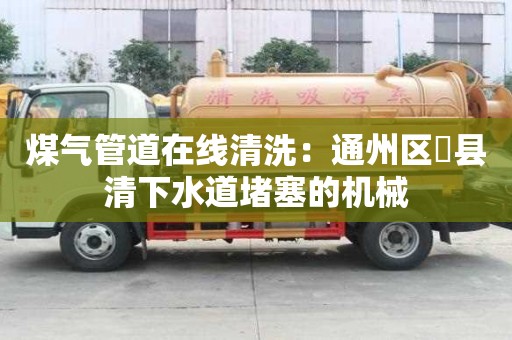 煤氣管道在線清洗：通州區漷縣清下水道堵塞的機械