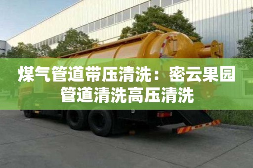 煤氣管道帶壓清洗：密云果園管道清洗高壓清洗