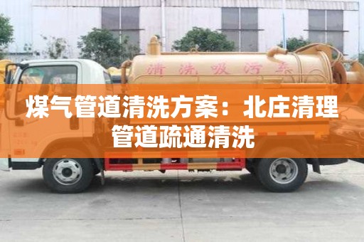 煤氣管道清洗方案：北莊清理管道疏通清洗