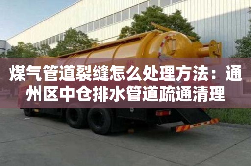 煤氣管道裂縫怎么處理方法：通州區中倉排水管道疏通清理