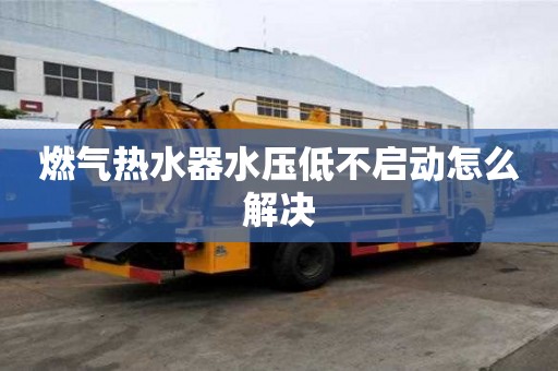 燃氣熱水器水壓低不啟動怎么解決