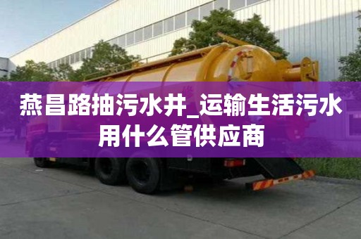 燕昌路抽污水井_運輸生活污水用什么管供應商