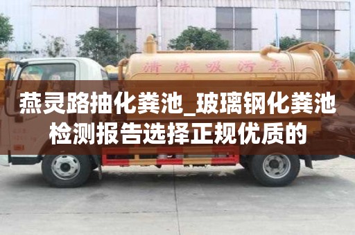 燕靈路抽化糞池_玻璃鋼化糞池檢測(cè)報(bào)告選擇正規(guī)優(yōu)質(zhì)的