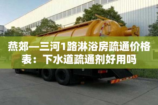 燕郊—三河1路淋浴房疏通價格表：下水道疏通劑好用嗎