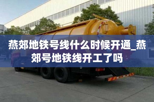 燕郊地鐵號線什么時候開通_燕郊號地鐵線開工了嗎