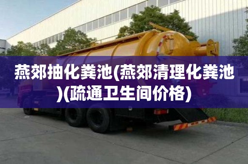 燕郊抽化糞池(燕郊清理化糞池)(疏通衛生間價格)