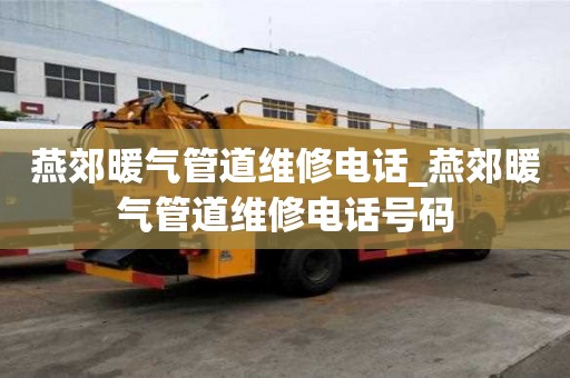 燕郊暖氣管道維修電話_燕郊暖氣管道維修電話號碼