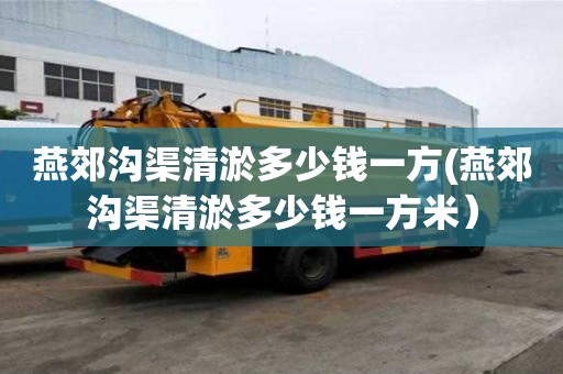 燕郊溝渠清淤多少錢一方(燕郊溝渠清淤多少錢一方米）