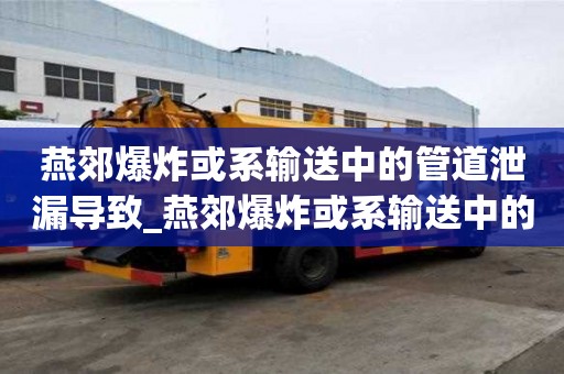 燕郊爆炸或系輸送中的管道泄漏導致_燕郊爆炸或系輸送中的管道泄漏導致!