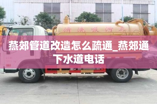 燕郊管道改造怎么疏通_燕郊通下水道電話