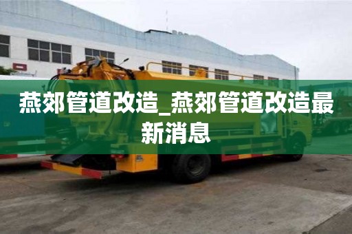 燕郊管道改造_燕郊管道改造最新消息