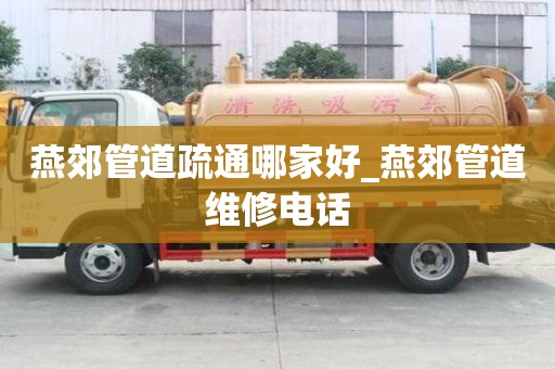 燕郊管道疏通哪家好_燕郊管道維修電話