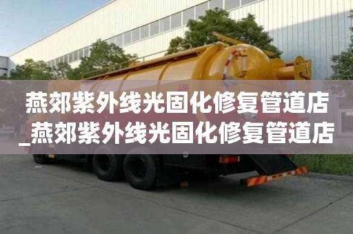 燕郊紫外線光固化修復管道店_燕郊紫外線光固化修復管道店電話