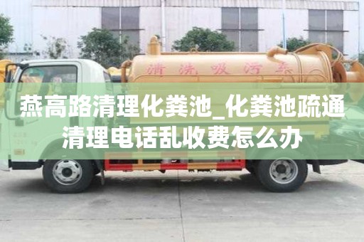 燕高路清理化糞池_化糞池疏通清理電話亂收費怎么辦