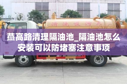 燕高路清理隔油池_隔油池怎么安裝可以防堵塞注意事項