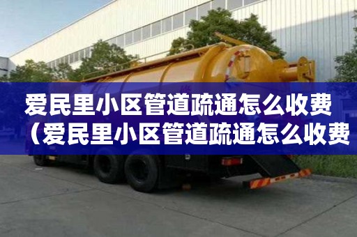 愛民里小區管道疏通怎么收費(愛民里小區管道疏通怎么收費的) 愛民里小區管道疏通怎么收費(愛民里小區管道疏通怎么收費的)