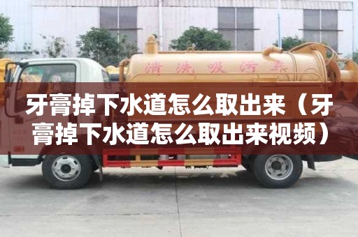 牙膏掉下水道怎么取出來(lái)（牙膏掉下水道怎么取出來(lái)視頻）