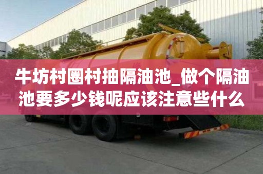 牛坊村圈村抽隔油池_做個隔油池要多少錢呢應該注意些什么