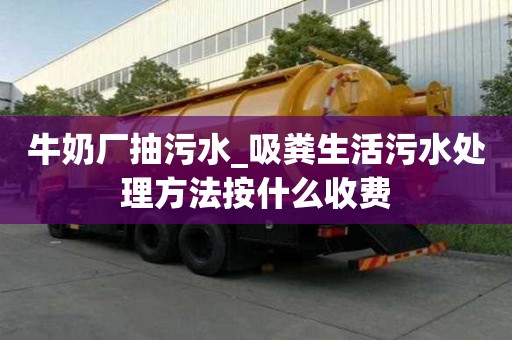 牛奶廠抽污水_吸糞生活污水處理方法按什么收費