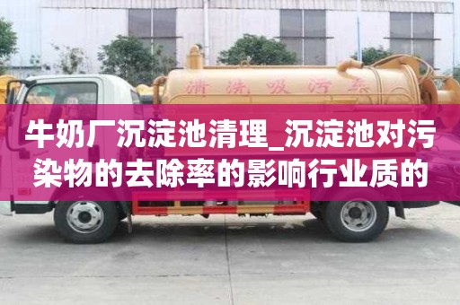 牛奶廠沉淀池清理_沉淀池對污染物的去除率的影響行業(yè)質(zhì)的是哪家