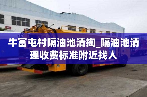 牛富屯村隔油池清掏_隔油池清理收費標準附近找人