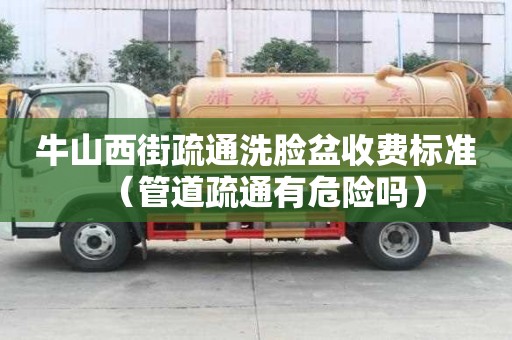 牛山西街疏通洗臉盆收費標準（管道疏通有危險嗎）