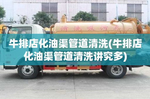 牛排店化油渠管道清洗(牛排店化油渠管道清洗講究多)