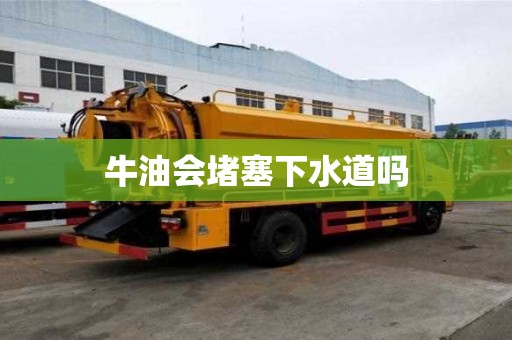 牛油會堵塞下水道嗎