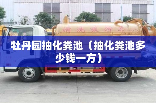 牡丹園抽化糞池（抽化糞池多少錢一方）