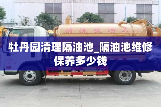 牡丹園清理隔油池_隔油池維修保養多少錢