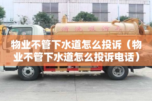 物業(yè)不管下水道怎么投訴（物業(yè)不管下水道怎么投訴電話）