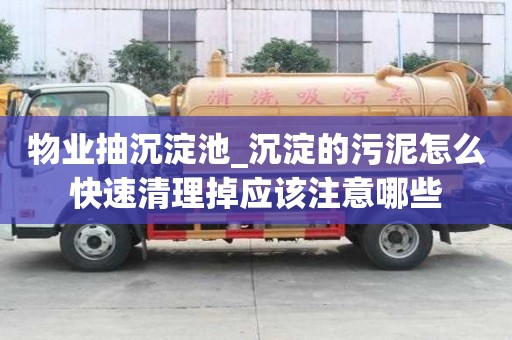 物業(yè)抽沉淀池_沉淀的污泥怎么快速清理掉應(yīng)該注意哪些