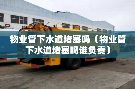 物業管下水道堵塞嗎（物業管下水道堵塞嗎誰負責）