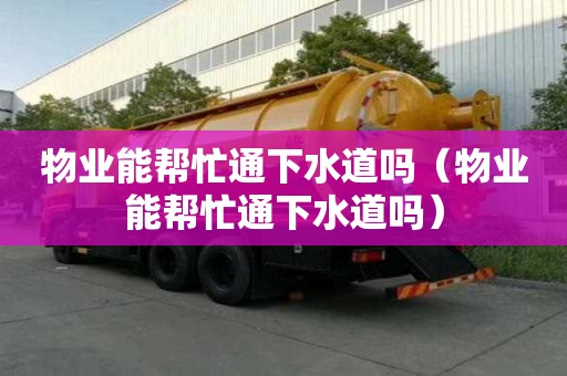 物業能幫忙通下水道嗎（物業能幫忙通下水道嗎）
