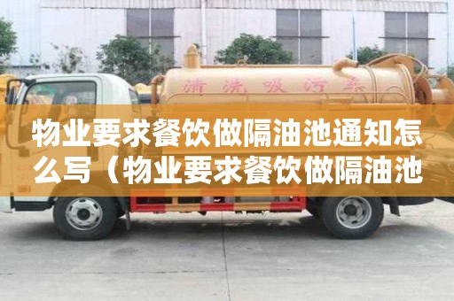 物業(yè)要求餐飲做隔油池通知怎么寫（物業(yè)要求餐飲做隔油池通知怎么寫范文）