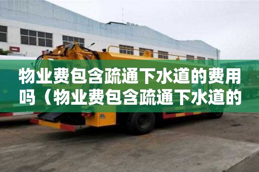 物業費包含疏通下水道的費用嗎（物業費包含疏通下水道的費用嗎?）