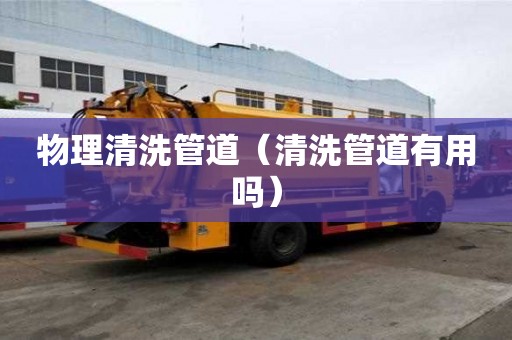 物理清洗管道（清洗管道有用嗎）