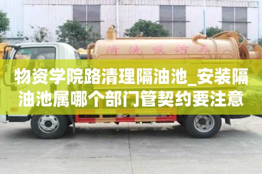 物資學院路清理隔油池_安裝隔油池屬哪個部門管契約要注意什么