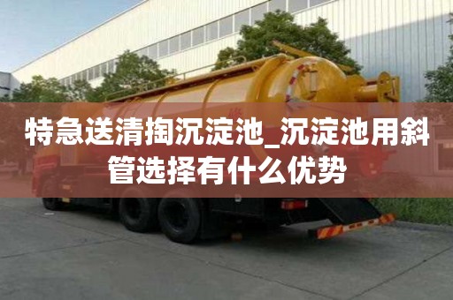 特急送清掏沉淀池_沉淀池用斜管選擇有什么優勢