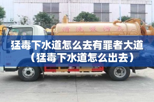 猛毒下水道怎么去有罪者大道(猛毒下水道怎么出去) 猛毒下水道怎么去有罪者大道(猛毒下水道怎么出去)