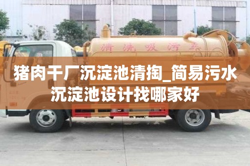 豬肉干廠沉淀池清掏_簡易污水沉淀池設計找哪家好