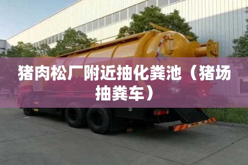 豬肉松廠附近抽化糞池（豬場(chǎng)抽糞車(chē)）