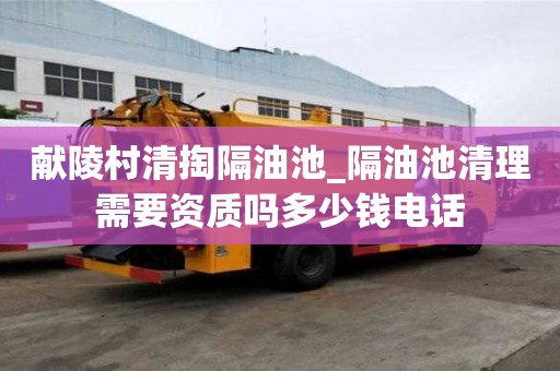 獻(xiàn)陵村清掏隔油池_隔油池清理需要資質(zhì)嗎多少錢電話