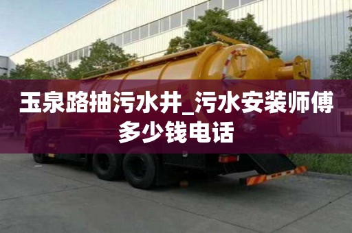 玉泉路抽污水井_污水安裝師傅多少錢電話