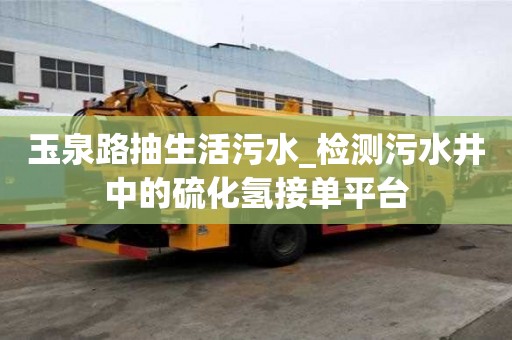 玉泉路抽生活污水_檢測污水井中的硫化氫接單平臺