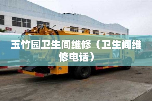 玉竹園衛生間維修（衛生間維修電話）